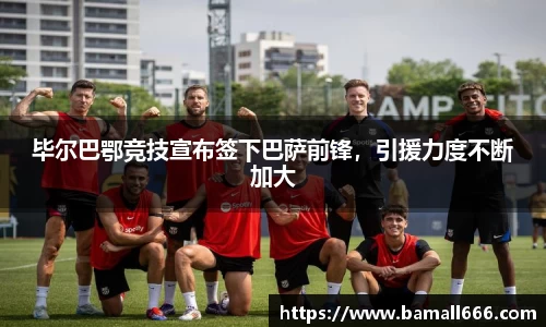 毕尔巴鄂竞技宣布签下巴萨前锋,引援力度不断加大